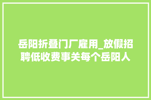 岳阳折叠门厂雇用_放假招聘低收费事关每个岳阳人 滑动门