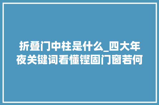 折叠门中柱是什么_四大年夜关键词看懂铿固门窗若何打江山