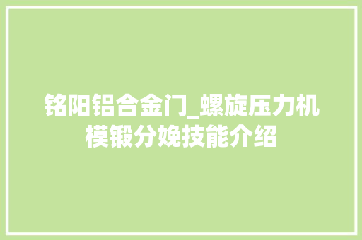 铭阳铝合金门_螺旋压力机模锻分娩技能介绍 塑钢门