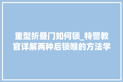 重型折叠门如何锁_特警教官详解两种后锁喉的方法学会可锁大年夜块头