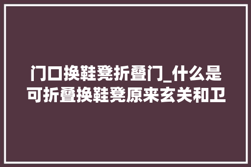 门口换鞋凳折叠门_什么是可折叠换鞋凳原来玄关和卫生间都要有太实用了