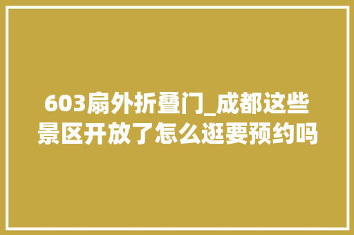 603扇外折叠门_成都这些景区开放了怎么逛要预约吗最新信息都在这了