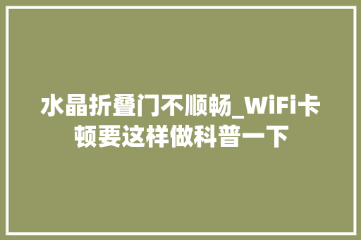 水晶折叠门不顺畅_WiFi卡顿要这样做科普一下