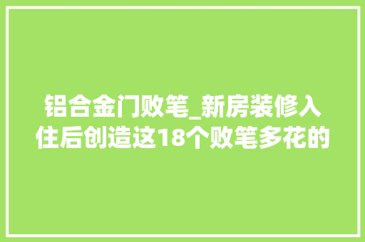铝合金门败笔_新房装修入住后创造这18个败笔多花的3万元就当交智商税了