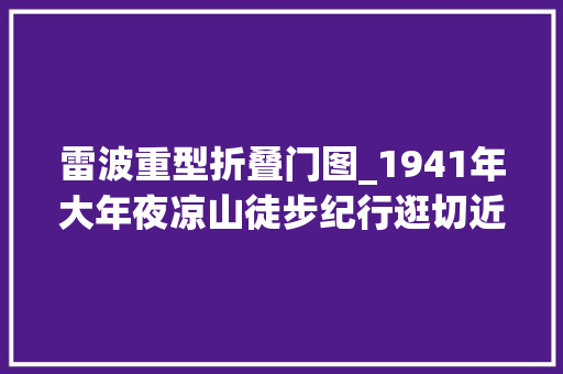 雷波重型折叠门图_1941年大年夜凉山徒步纪行逛切近亲近夷区的雷波城访一位精晓汉情夷胞 复合门