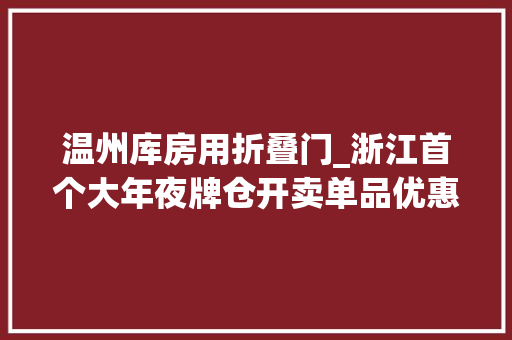 温州库房用折叠门_浙江首个大年夜牌仓开卖单品优惠过千元