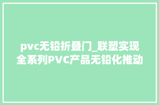 pvc无铅折叠门_联塑实现全系列PVC产品无铅化推动行业绿色成长