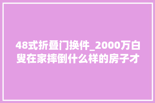 48式折叠门换件_2000万白叟在家摔倒什么样的房子才适合养老