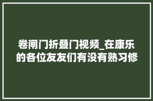 卷闸门折叠门视频_在康乐的各位友友们有没有熟习修卷闸门的呀