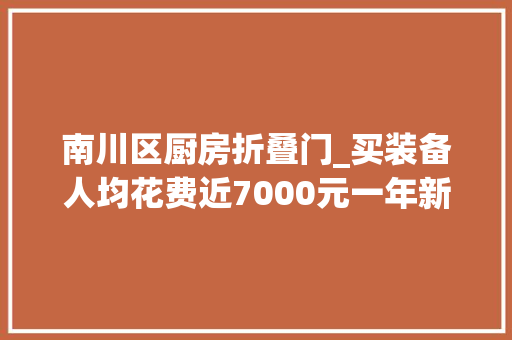 南川区厨房折叠门_买装备人均花费近7000元一年新增2万家企业露营还要火多久