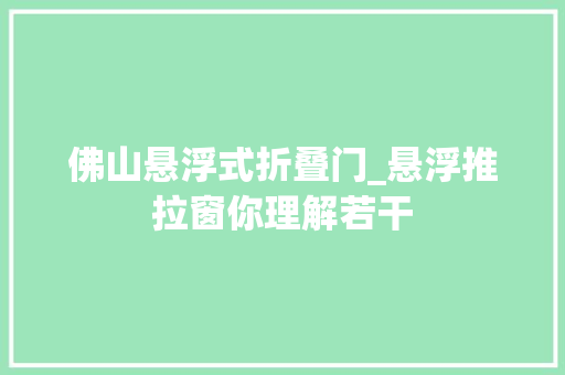 佛山悬浮式折叠门_悬浮推拉窗你理解若干
