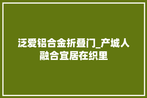 泛爱铝合金折叠门_产城人融合宜居在织里
