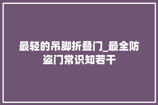 最轻的吊脚折叠门_最全防盗门常识知若干
