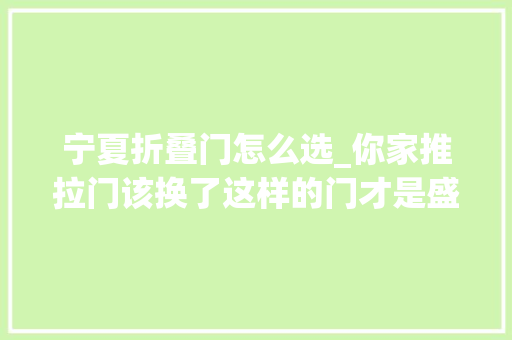 宁夏折叠门怎么选_你家推拉门该换了这样的门才是盛行实用还好看