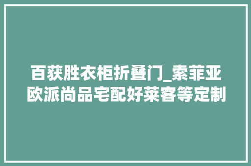 百获胜衣柜折叠门_索菲亚欧派尚品宅配好莱客等定制品牌门店探访记