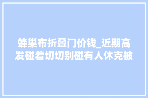 蜂巢布折叠门价钱_近期高发碰着切切别碰有人休克被抢救