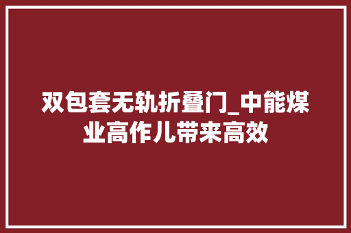 双包套无轨折叠门_中能煤业高作儿带来高效 推拉门