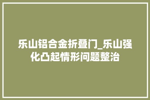 乐山铝合金折叠门_乐山强化凸起情形问题整治