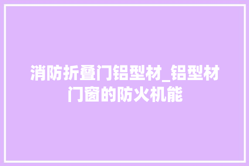 消防折叠门铝型材_铝型材门窗的防火机能