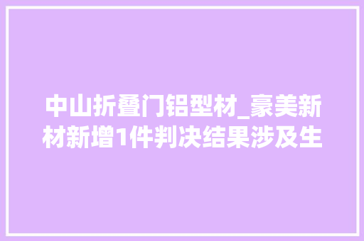中山折叠门铝型材_豪美新材新增1件判决结果涉及生意合同轇轕
