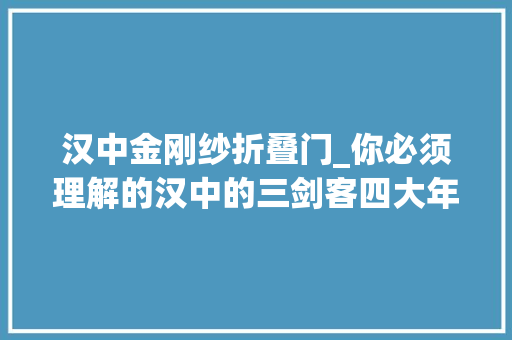 汉中金刚纱折叠门_你必须理解的汉中的三剑客四大年夜天王和八大年夜金刚