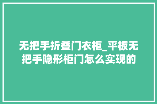 无把手折叠门衣柜_平板无把手隐形柜门怎么实现的