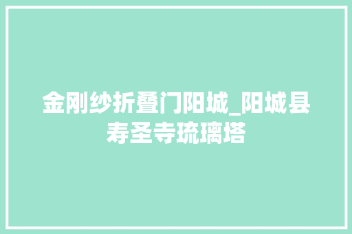 金刚纱折叠门阳城_阳城县寿圣寺琉璃塔 滑动门