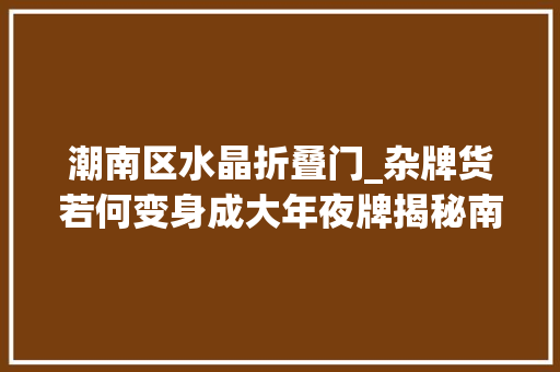 潮南区水晶折叠门_杂牌货若何变身成大年夜牌揭秘南极人北极绒的卖标生意
