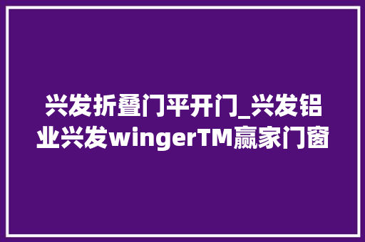 兴发折叠门平开门_兴发铝业兴发wingerTM赢家门窗系统 防火门