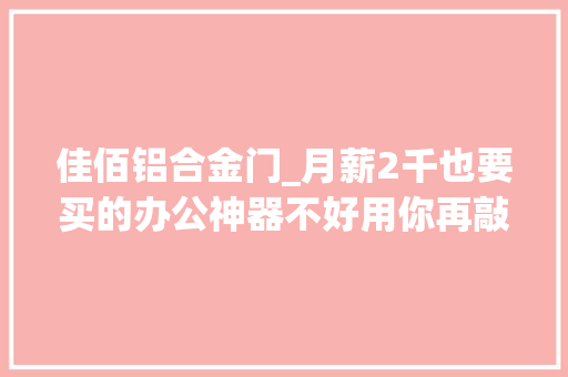 佳佰铝合金门_月薪2千也要买的办公神器不好用你再敲我