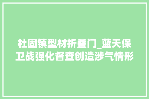 杜固镇型材折叠门_蓝天保卫战强化督查创造涉气情形问题195个