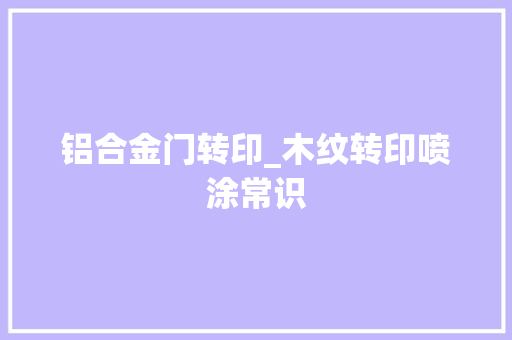铝合金门转印_木纹转印喷涂常识