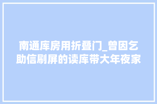 南通库房用折叠门_曾因乞助信刷屏的读库带大年夜家参不雅观了南通新仓库