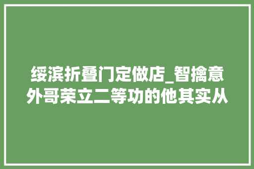 绥滨折叠门定做店_智擒意外哥荣立二等功的他其实从警刚满两年