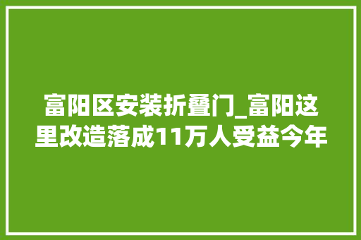 富阳区安装折叠门_富阳这里改造落成11万人受益今年还有