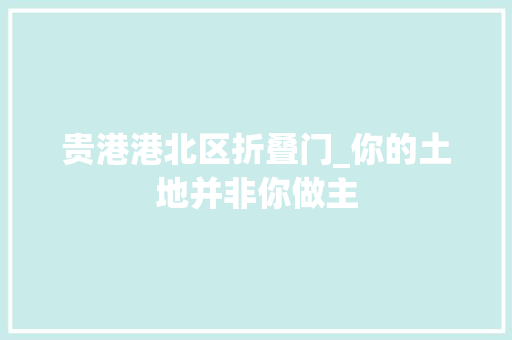 贵港港北区折叠门_你的土地并非你做主