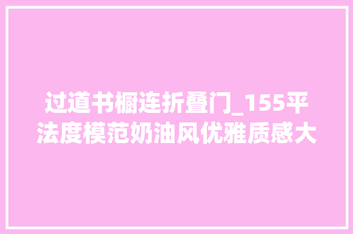 过道书橱连折叠门_155平法度模范奶油风优雅质感大年夜平层