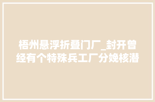梧州悬浮折叠门厂_封开曾经有个特殊兵工厂分娩核潜艇鱼雷军品支援7国