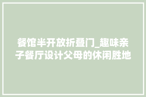 餐馆半开放折叠门_趣味亲子餐厅设计父母的休闲胜地孩子的游乐天堂