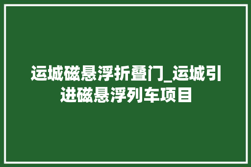 运城磁悬浮折叠门_运城引进磁悬浮列车项目