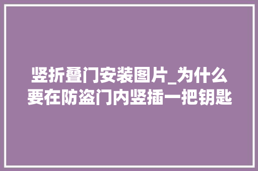 竖折叠门安装图片_为什么要在防盗门内竖插一把钥匙听装锁师傅一讲创造很有事理
