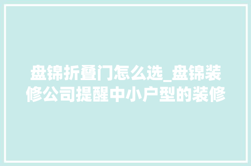 盘锦折叠门怎么选_盘锦装修公司提醒中小户型的装修设计技巧