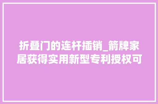折叠门的连杆插销_箭牌家居获得实用新型专利授权可折叠坐具和组合柜 实木门