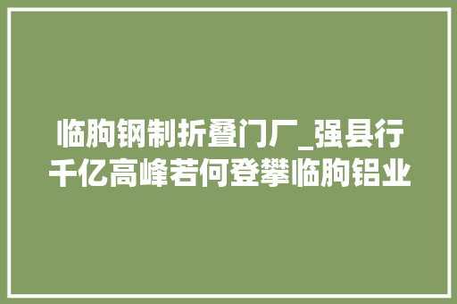 临朐钢制折叠门厂_强县行千亿高峰若何登攀临朐铝业迈入新铝程