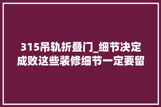 315吊轨折叠门_细节决定成败这些装修细节一定要留心
