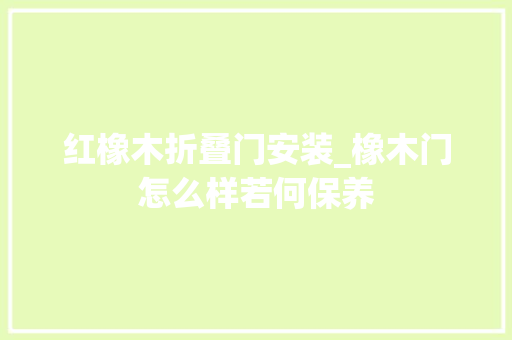 红橡木折叠门安装_橡木门怎么样若何保养