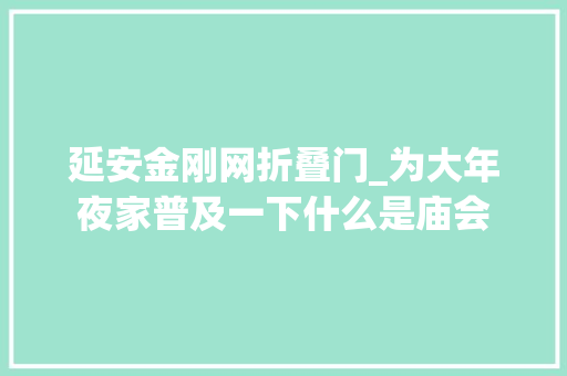 延安金刚网折叠门_为大年夜家普及一下什么是庙会 折叠门