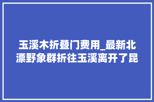 玉溪木折叠门费用_最新北漂野象群折往玉溪离开了昆玉界线线