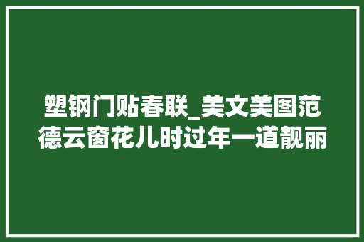 塑钢门贴春联_美文美图范德云窗花儿时过年一道靓丽的小风景