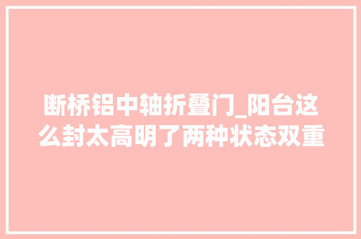 断桥铝中轴折叠门_阳台这么封太高明了两种状态双重优势无需多花钱就能搞定